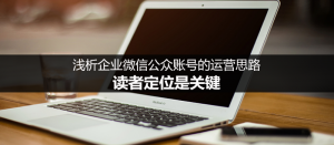 做好企業公眾號運營，讀者定位很關鍵
